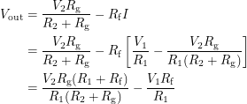 \begin{align*}<br />
V_{\textup{out}} &= \frac{V_2 R_{\textup{g}}}{R_2 + R_{\textup{g}}} - R_{\textup{f}} I \\<br />
&= \frac{V_2 R_{\textup{g}}}{R_2 + R_{\textup{g}}} - R_{\textup{f}} \left [ \frac{V_1}{R_1} - \frac{V_2 R_{\textup{g}}}{R_1(R_2 + R_{\textup{g}})} \right ] \\<br />
&= \frac{V_2 R_{\textup{g}} (R_1 + R_{\textup{f}})}{R_1(R_2 + R_{\textup{g}})} - \frac{V_1 R_{\textup{f}}}{R_1}<br />
 \end{align*}
