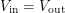 $ V_{\textup{in}} = V_{\textup{out}} $