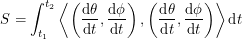 \[<br />
S = \int_{t_1}^{t_2} \left < \left ( \frac{\textup{d}\theta}{\textup{d}t}, \frac{\textup{d}\phi}{\textup{d}t} \right ), \left ( \frac{\textup{d}\theta}{\textup{d}t}, \frac{\textup{d}\phi}{\textup{d}t} \right ) \right > \textup{d}t<br />
 \]