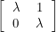 \[<br />
\left [<br />
\begin{tabular}{cc}<br />
\lambda & 1 \\<br />
0 & \lambda<br />
\end{tabular}<br />
\right ]<br />
 \]