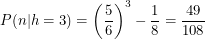 \[<br />
P(n|h=3) = \left ( \frac{5}{6} \right )^3 - \frac{1}{8} = \frac{49}{108}<br />
 \]