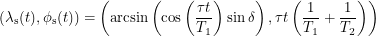 \[  \left ( \lambda_{\textup{s}}(t), \phi_{\textup{s}}(t) \right ) = \left ( \arcsin \left ( \cos \left ( \frac{\tau t}{T_1} \right ) \sin \delta \right ), \tau t \left ( \frac{1}{T_1} + \frac{1}{T_2} \right ) \right )  \]