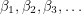 $ \beta_1, \beta_2, \beta_3, \dots $