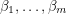 $ \beta_1, \dots, \beta_m $