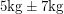 $ 5 \textup{kg} \pm 7 \textup{kg} $