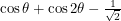 $ \cos\theta + \cos2\theta - \frac{1}{\sqrt{2}} $