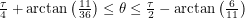 $ \frac{\tau}{4} + \arctan\left( \frac{11}{36} \right) \leq \theta \leq \frac{\tau}{2} - \arctan\left( \frac{6}{11} \right) $