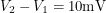 $ V_2 - V_1 = 10 \textup{mV} $